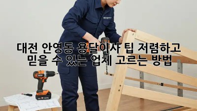 대전 안영동 용달이사 팁: 저렴하고 믿을 수 있는 업체 고르는 방법! 💯